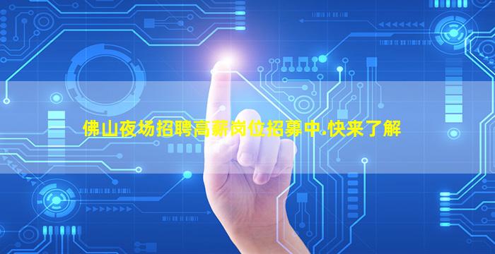 佛山夜场招聘高薪岗位招募中.快来了解